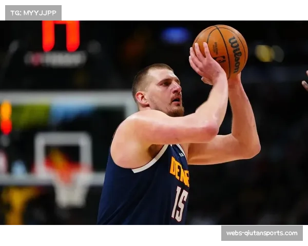 掘金约基奇三双里程碑，三分手感低迷需调整